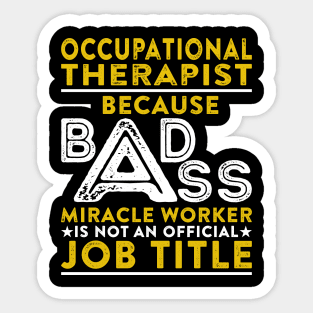 Occupational Therapist Because Badass Miracle Worker Is Not An Official Job Title Sticker